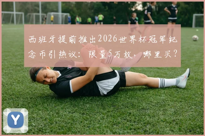 西班牙提前推出2026世界杯冠军纪念币引热议：限量5万枚，哪里买？收藏价值深度分析