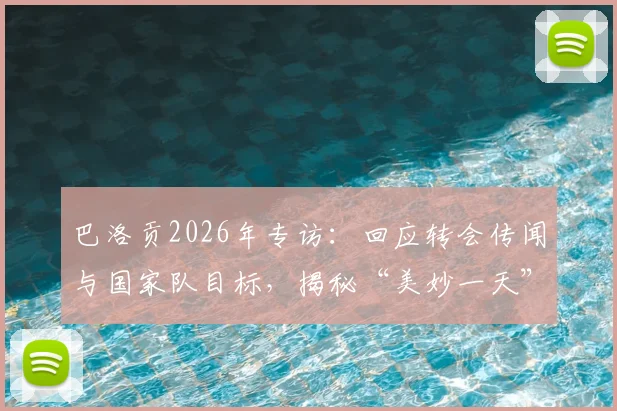 巴洛贡2026年专访：回应转会传闻与国家队目标，揭秘“美妙一天”背后的职业规划