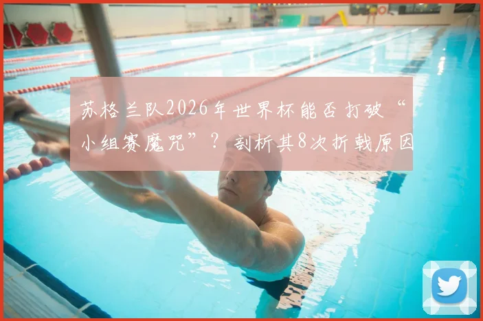 苏格兰队2026年世界杯能否打破“小组赛魔咒”？剖析其8次折戟原因与本届突破关键