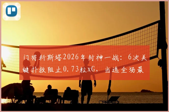 门将科斯塔2026年封神一战：6次关键扑救阻止0.73粒xG，当选全场最佳球员技术解析