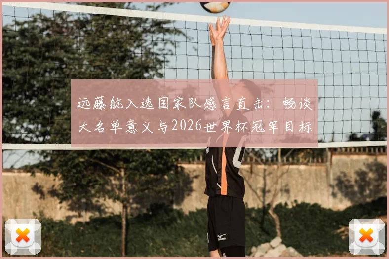 远藤航入选国家队感言直击:畅谈大名单意义与2026世界杯冠军目标,深度剖析日本队当前前景