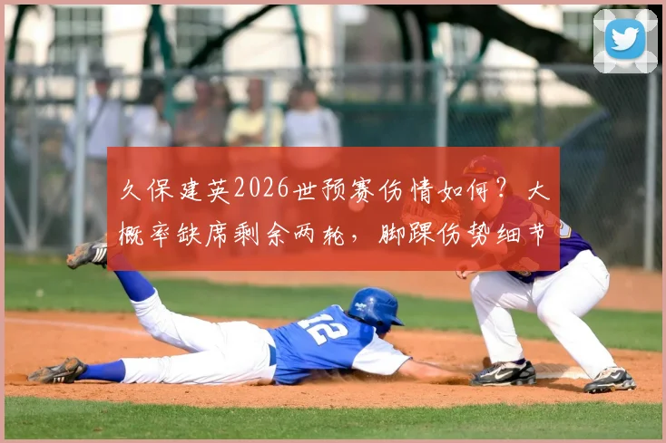 久保建英2026世预赛伤情如何？大概率缺席剩余两轮，脚踝伤势细节仍不明确
