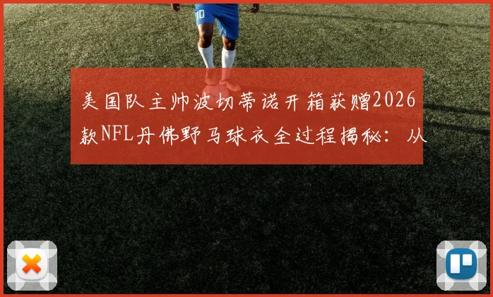美国队主帅波切蒂诺开箱获赠2026款NFL丹佛野马球衣全过程揭秘：从球衣细节到跨界影响