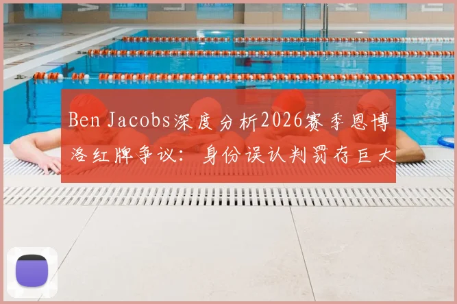 Ben Jacobs深度分析2026赛季恩博洛红牌争议：身份误认判罚存巨大分歧，资深记者权威解读