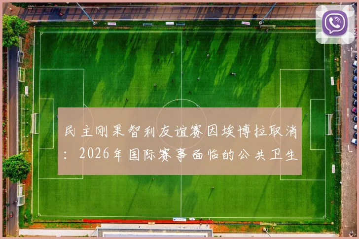 民主刚果智利友谊赛因埃博拉取消：2026年国际赛事面临的公共卫生挑战与应对