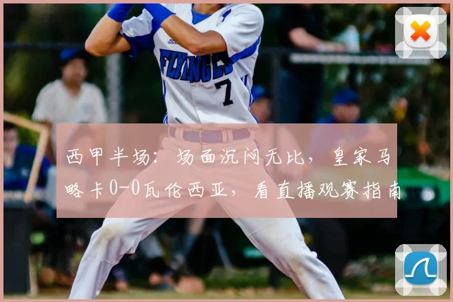 西甲半场：场面沉闷无比，皇家马略卡0-0瓦伦西亚，看直播观赛指南与全场回顾