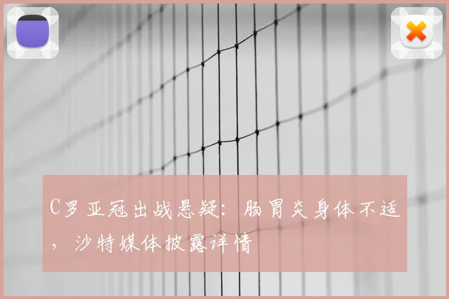 C罗亚冠出战悬疑:肠胃炎身体不适,沙特媒体披露详情