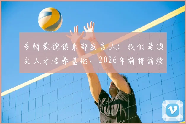 多特蒙德俱乐部发言人：我们是顶尖人才培养基地，2026年前将持续加大球员价值投入