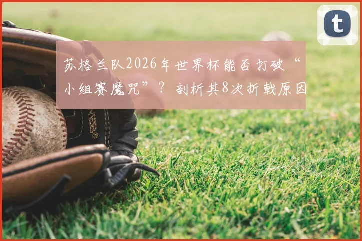 苏格兰队2026年世界杯能否打破“小组赛魔咒”？剖析其8次折戟原因与本届突破关键