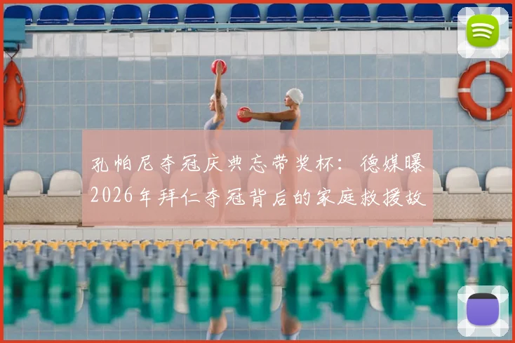 孔帕尼夺冠庆典忘带奖杯：德媒曝2026年拜仁夺冠背后的家庭救援故事