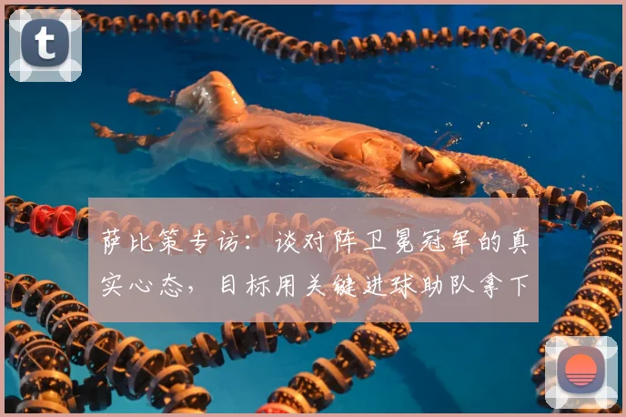 萨比策专访：谈对阵卫冕冠军的真实心态，目标用关键进球助队拿下2026赛季胜利