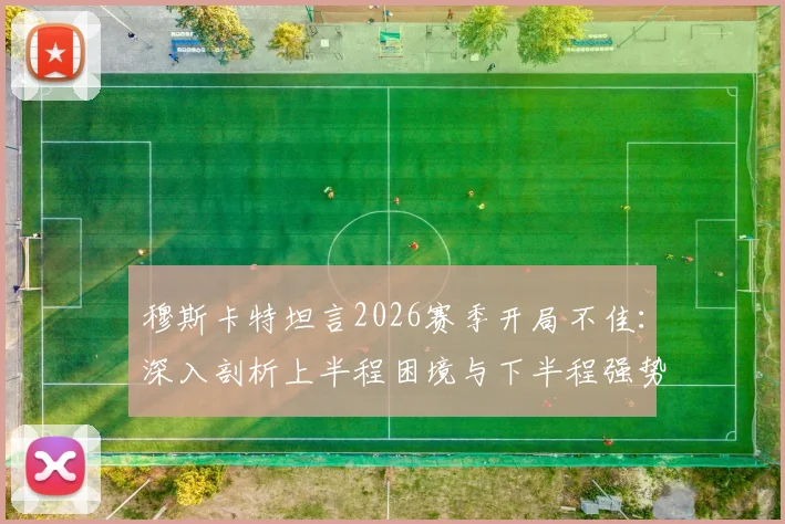 穆斯卡特坦言2026赛季开局不佳：深入剖析上半程困境与下半程强势反弹的关键策略