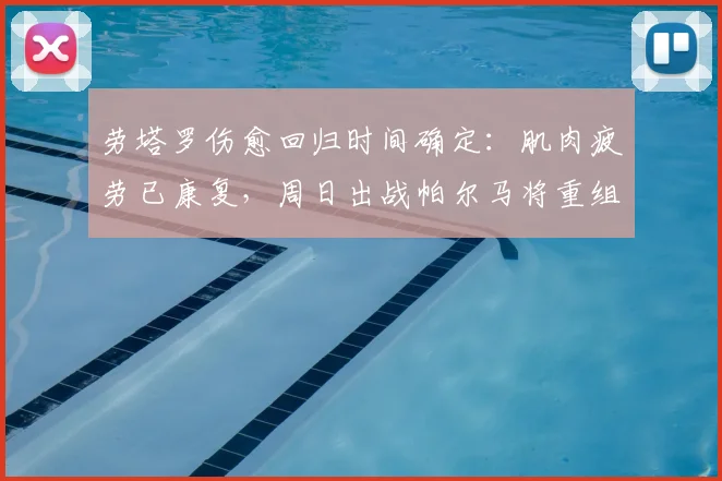 劳塔罗伤愈回归时间确定：肌肉疲劳已康复，周日出战帕尔马将重组国米锋线，2026赛季进球目标受期待