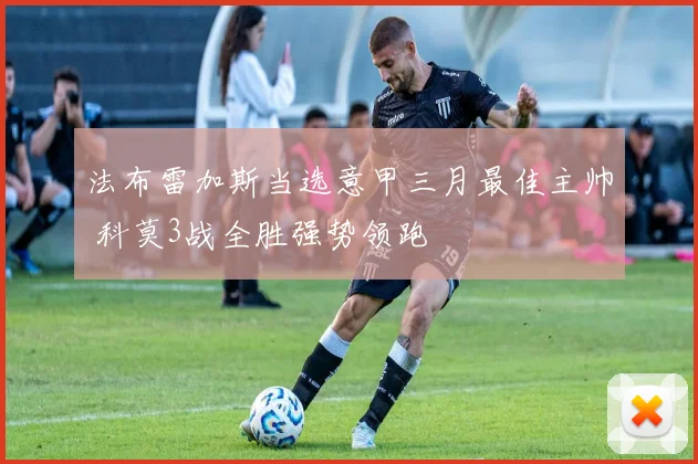 法布雷加斯当选意甲三月最佳主帅 科莫3战全胜强势领跑