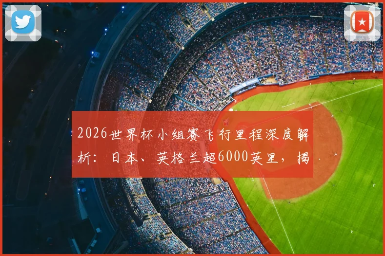 2026世界杯小组赛飞行里程深度解析：日本、英格兰超6000英里，揭秘飞行对球队表现的影响