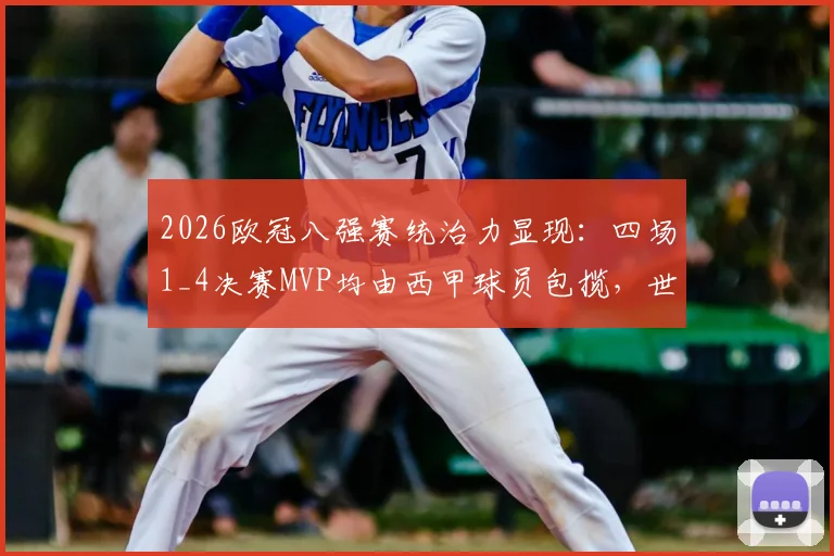 2026欧冠八强赛统治力显现：四场1_4决赛MVP均由西甲球员包揽，世界第一联赛之争再添铁证