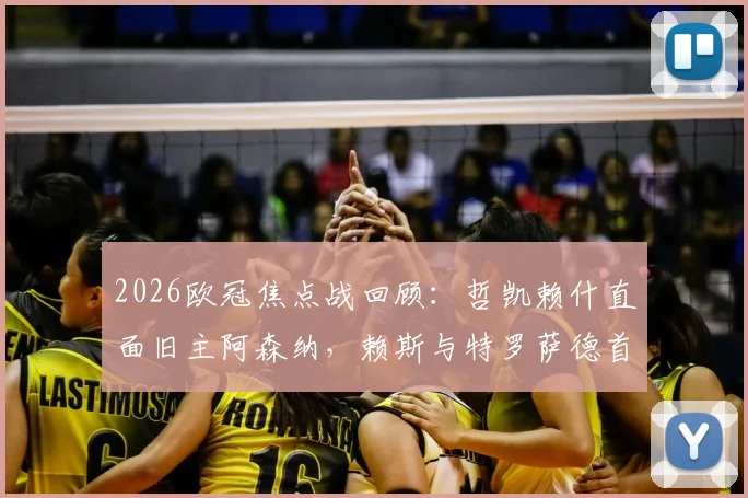 2026欧冠焦点战回顾:哲凯赖什直面旧主阿森纳,赖斯与特罗萨德首发表现深度剖析