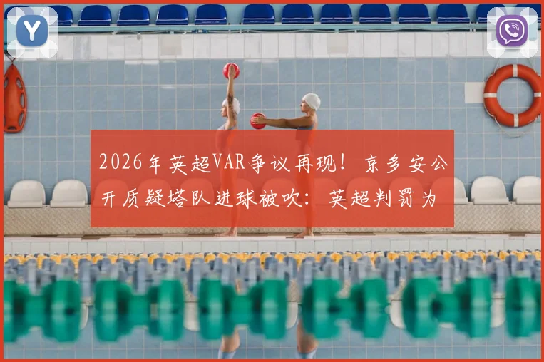2026年英超VAR争议再现!京多安公开质疑塔队进球被吹:英超判罚为何总是一笑了之?