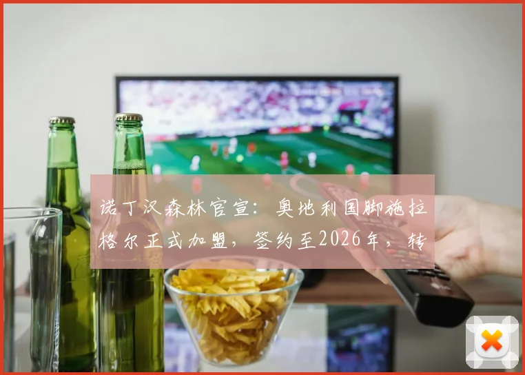 诺丁汉森林官宣：奥地利国脚施拉格尔正式加盟，签约至2026年，转会费、球衣号码及技术特点详解
