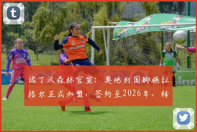 诺丁汉森林官宣：奥地利国脚施拉格尔正式加盟，签约至2026年，转会费、球衣号码及技术特点详解